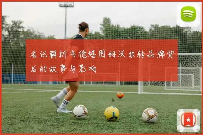名记解析韦德塔图姆沃尔转品牌背后的故事与影响