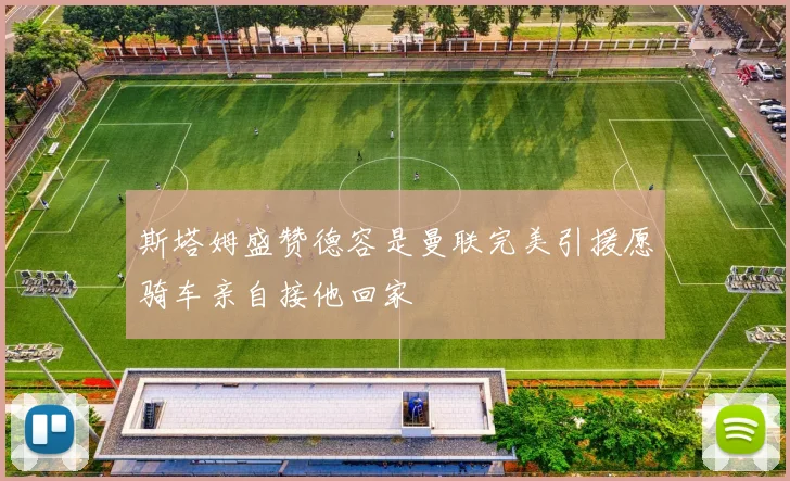 斯塔姆盛赞德容是曼联完美引援愿骑车亲自接他回家