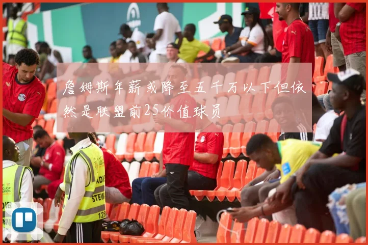 詹姆斯年薪或降至五千万以下但依然是联盟前25价值球员