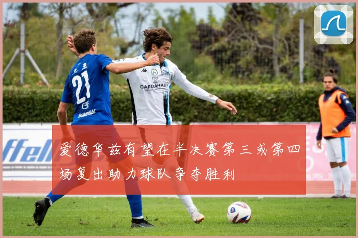 爱德华兹有望在半决赛第三或第四场复出助力球队争夺胜利